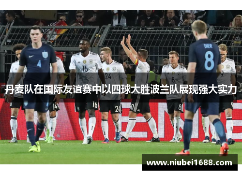 丹麦队在国际友谊赛中以四球大胜波兰队展现强大实力