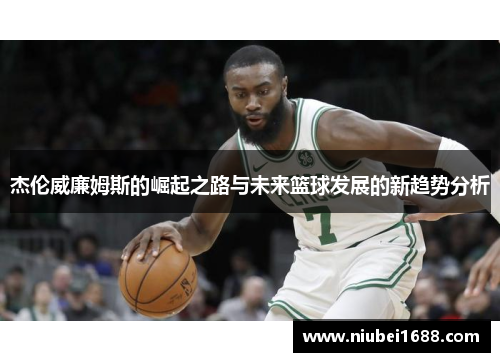 杰伦威廉姆斯的崛起之路与未来篮球发展的新趋势分析